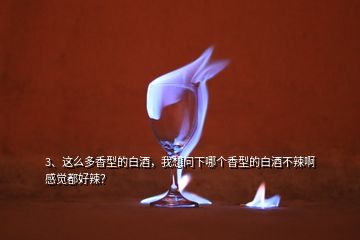 3、這么多香型的白酒，我想問下哪個(gè)香型的白酒不辣啊感覺都好辣？