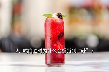 2、喝白酒時為什么會感覺到“辣”？