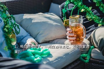 1、喝白酒喝傷了，一聞白酒味就吐，如何恢復(fù)酒量？