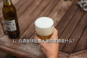 1、白酒板塊股票大漲的邏輯是什么？