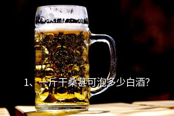 1、一斤干桑葚可泡多少白酒？