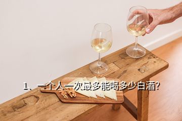 1、一個(gè)人一次最多能喝多少白酒？