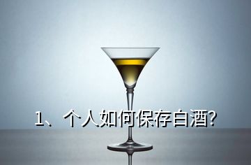 1、個(gè)人如何保存白酒？