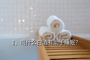 1、喝什么白酒有助于睡眠？