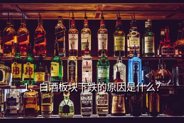 1、白酒板塊下跌的原因是什么？