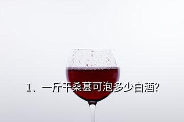 1、一斤干桑葚可泡多少白酒？