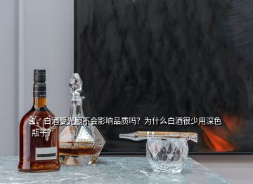 1、白酒受光照不會影響品質(zhì)嗎？為什么白酒很少用深色瓶子？