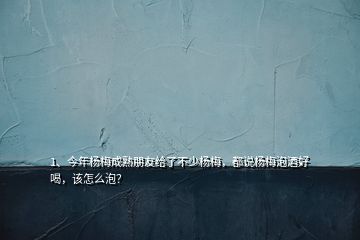 1、今年楊梅成熟朋友給了不少楊梅，都說楊梅泡酒好喝，該怎么泡？