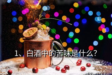 1、白酒中的苦味是什么？