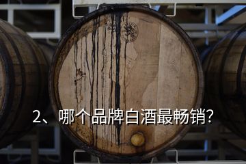 2、哪個(gè)品牌白酒最暢銷？