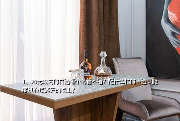 1、20元以內(nèi)的白酒哪個喝著不錯？配什么樣的下酒菜能度過心煩迷茫的晚上？