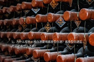 2、為什么有些人喝白酒要喝醬香型白酒？醬香型白酒生產(chǎn)工藝有什么不同？