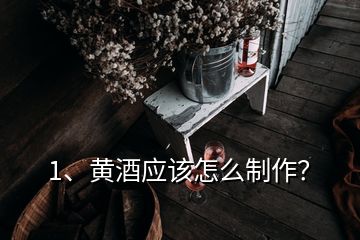 1、黃酒應(yīng)該怎么制作？