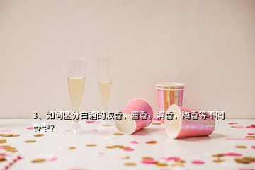 3、如何區(qū)分白酒的濃香，醬香，清香，陶香等不同香型？