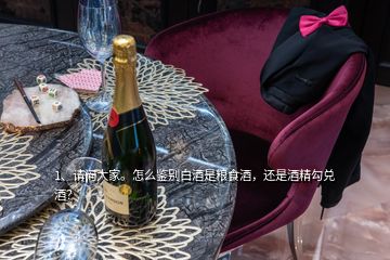 1、請問大家。怎么鑒別白酒是糧食酒，還是酒精勾兌酒？