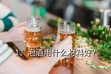 1、泡酒用什么材料好？