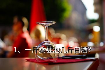 1、一斤桑葚泡幾斤白酒？