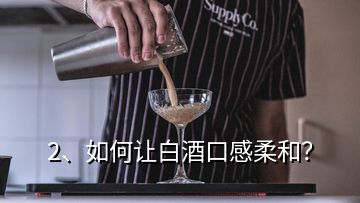 2、如何讓白酒口感柔和？