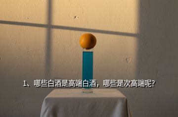 1、哪些白酒是高端白酒，哪些是次高端呢？