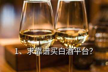 1、求靠譜買白酒平臺(tái)？