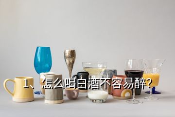 1、怎么喝白酒不容易醉？