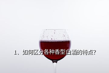 1、如何區(qū)分各種香型白酒的特點？