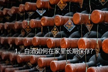 1、白酒如何在家里長(zhǎng)期保存？