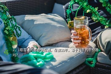 2、1瓶普通的醬香型白酒，存放15年，等于15年的年份酒嗎？