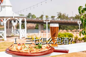 1、三七怎么泡酒？