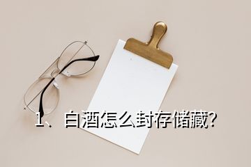 1、白酒怎么封存儲(chǔ)藏？