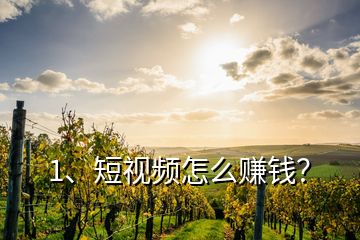 1、短視頻怎么賺錢(qián)？