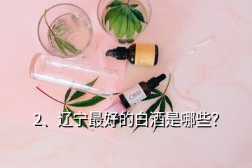 2、遼寧最好的白酒是哪些？