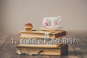 1、白酒能當(dāng)料酒使用嗎？