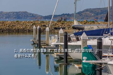 1、醬香白酒生香靠發(fā)酵，提香靠蒸餾，成型靠勾調(diào)。三者是什么關(guān)系？