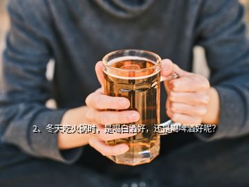 2、冬天吃火鍋時(shí)，是喝白酒好，還是喝啤酒好呢？