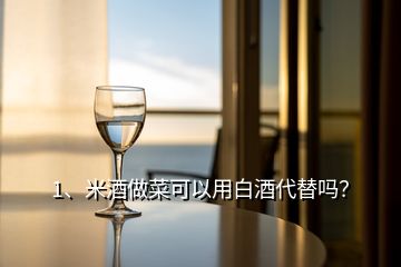 1、米酒做菜可以用白酒代替嗎？