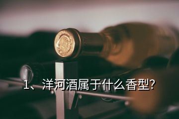 1、洋河酒屬于什么香型？