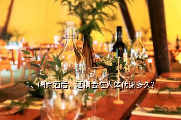 1、喝完酒后，酒精會(huì)在人體代謝多久？