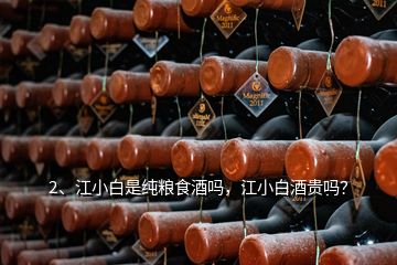 2、江小白是純糧食酒嗎，江小白酒貴嗎？