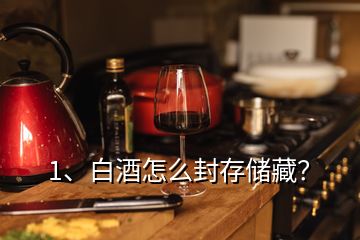 1、白酒怎么封存儲藏？