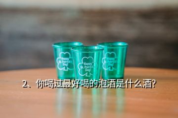 2、你喝過最好喝的泡酒是什么酒？