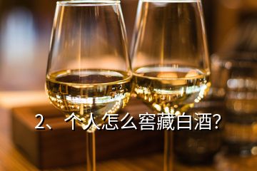 2、個(gè)人怎么窖藏白酒？