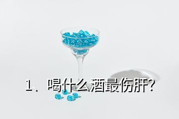 1、喝什么酒最傷肝？