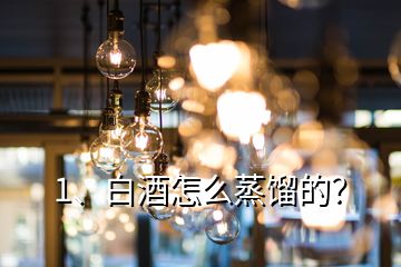 1、白酒怎么蒸餾的？