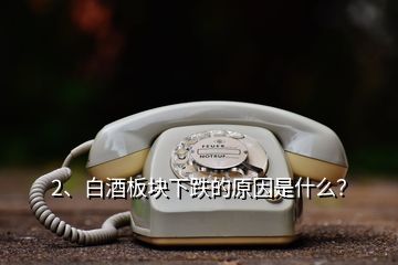 2、白酒板塊下跌的原因是什么？