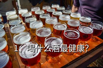 1、喝什么酒最健康？