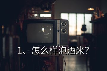 1、怎么樣泡酒米？