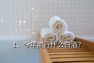 1、今年流行什么白酒？