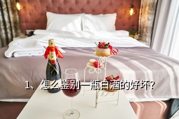 1、怎么鑒別一瓶白酒的好壞？