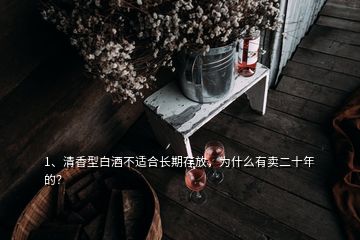 1、清香型白酒不適合長期存放，為什么有賣二十年的？